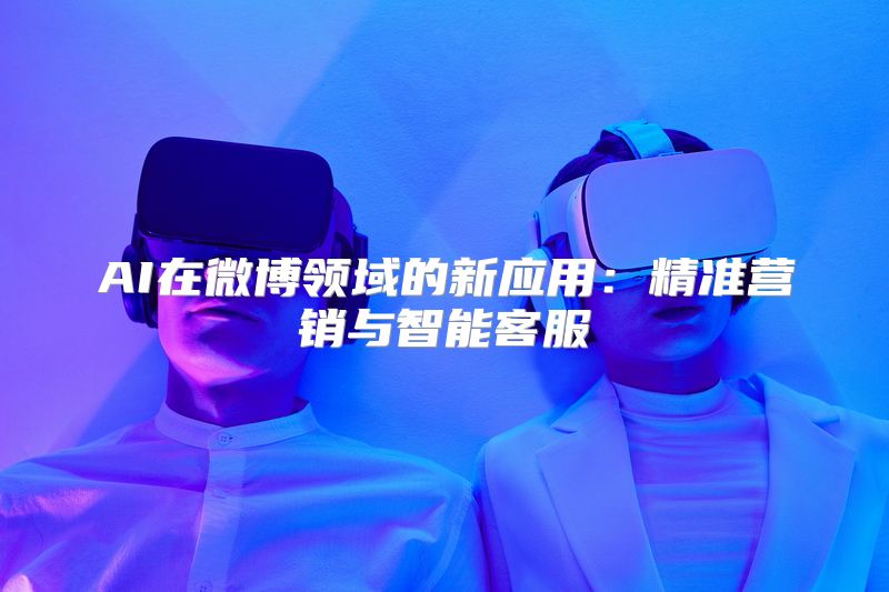 AI在微博领域的新应用：精准营销与智能客服