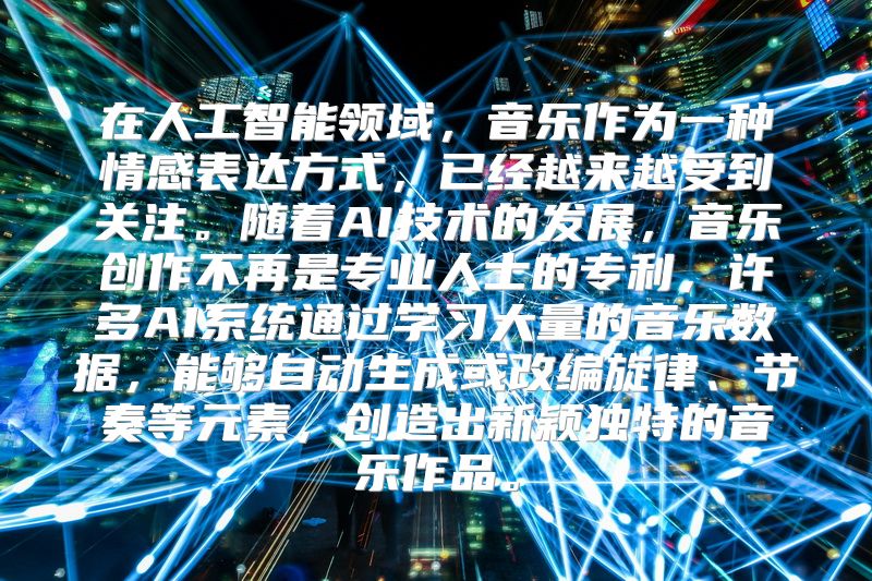 在人工智能领域，音乐作为一种情感表达方式，已经越来越受到关注。随着AI技术的发展，音乐创作不再是专业人士的专利，许多AI系统通过学习大量的音乐数据，能够自动生成或改编旋律、节奏等元素，创造出新颖独特的音乐作品。