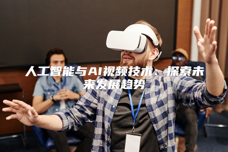 人工智能与AI视频技术：探索未来发展趋势