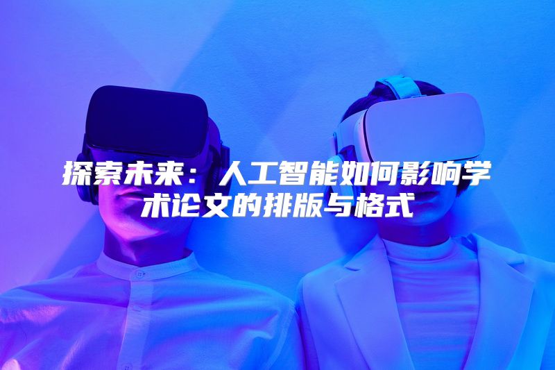 探索未来：人工智能如何影响学术论文的排版与格式