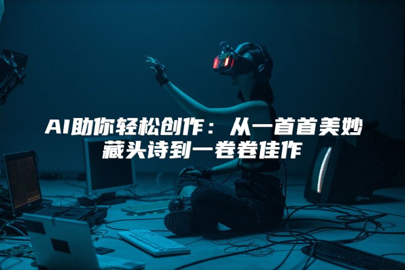 AI助你轻松创作：从一首首美妙藏头诗到一卷卷佳作