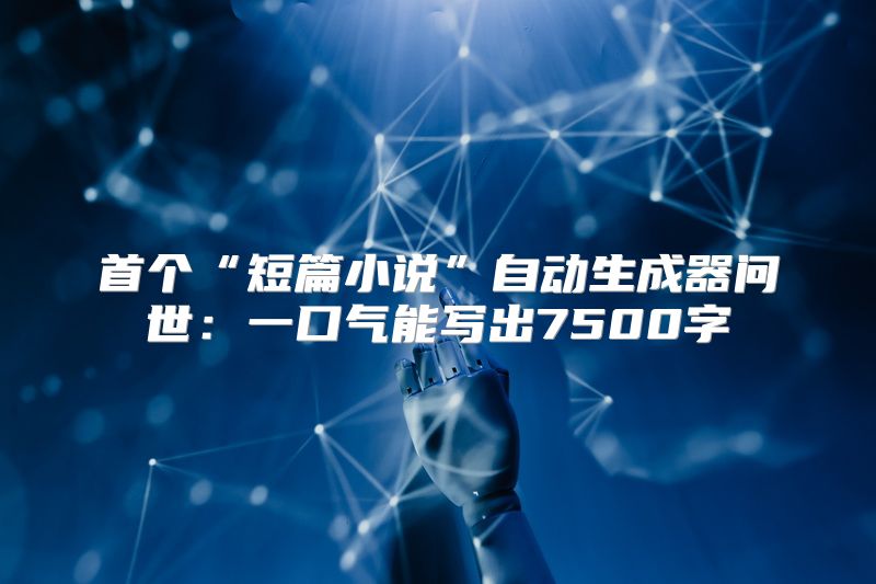 首个“短篇小说”自动生成器问世：一口气能写出7500字