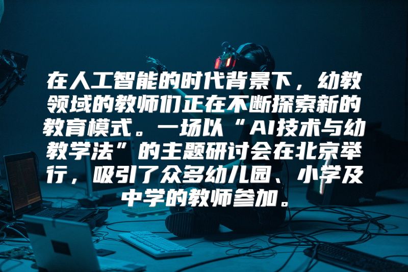 在人工智能的时代背景下，幼教领域的教师们正在不断探索新的教育模式。一场以“AI技术与幼教学法”的主题研讨会在北京举行，吸引了众多幼儿园、小学及中学的教师参加。