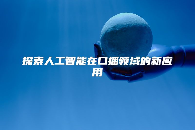 探索人工智能在口播领域的新应用