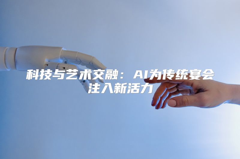 科技与艺术交融：AI为传统宴会注入新活力
