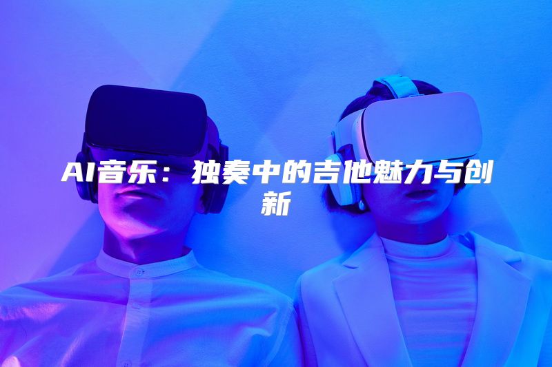 AI音乐：独奏中的吉他魅力与创新