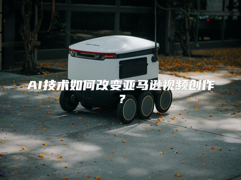 AI技术如何改变亚马逊视频创作？