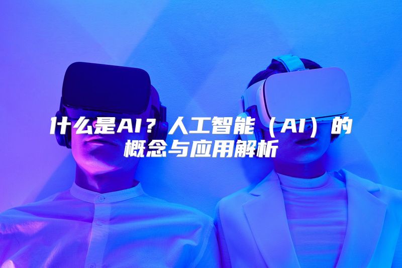 什么是AI？人工智能（AI）的概念与应用解析