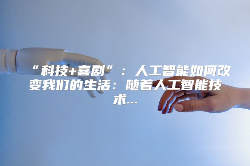 “科技+喜剧”：人工智能如何改变我们的生活：随着人工智能技术...