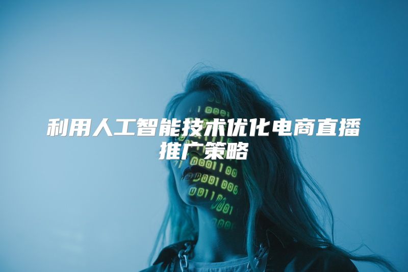 利用人工智能技术优化电商直播推广策略