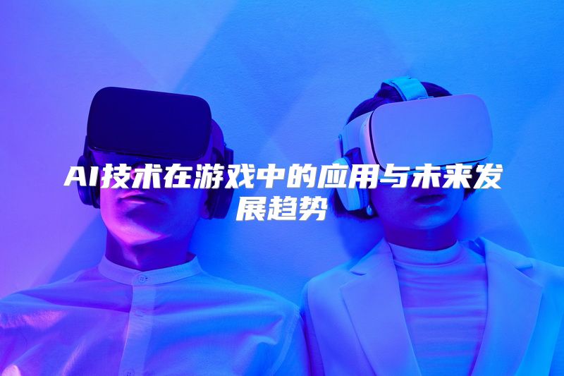 AI技术在游戏中的应用与未来发展趋势