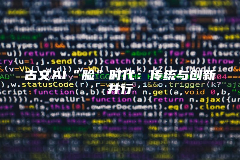 古文AI“脸”时代：传统与创新并行