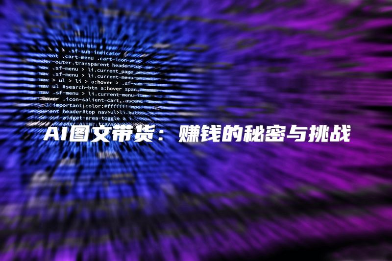 AI图文带货：赚钱的秘密与挑战