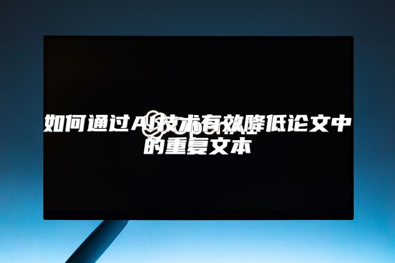 如何通过AI技术有效降低论文中的重复文本