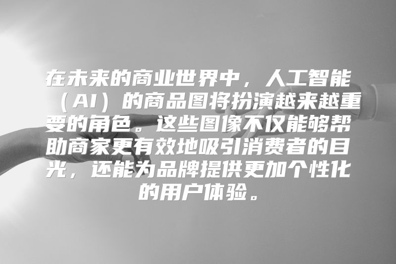 在未来的商业世界中，人工智能（AI）的商品图将扮演越来越重要的角色。这些图像不仅能够帮助商家更有效地吸引消费者的目光，还能为品牌提供更加个性化的用户体验。