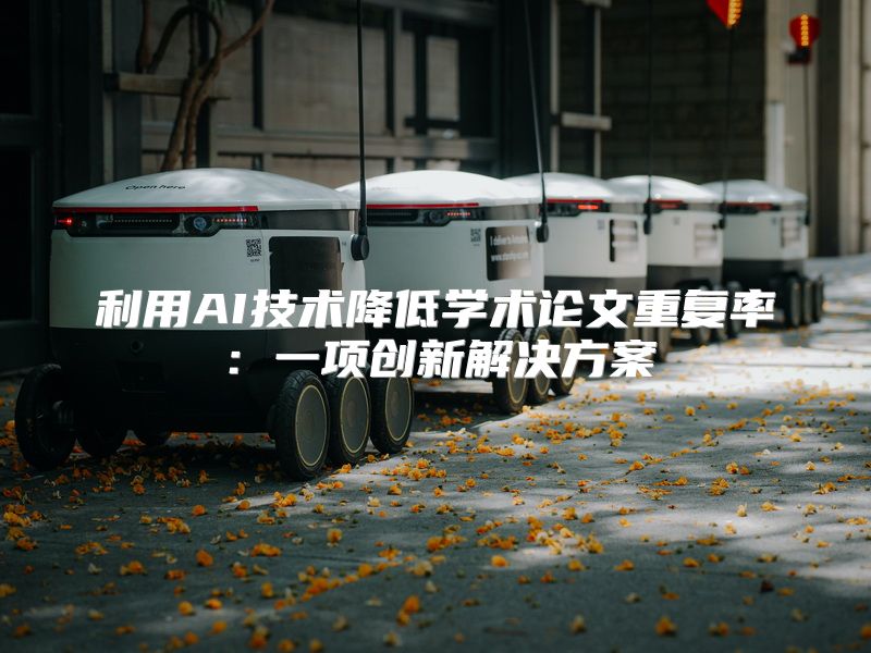 利用AI技术降低学术论文重复率：一项创新解决方案