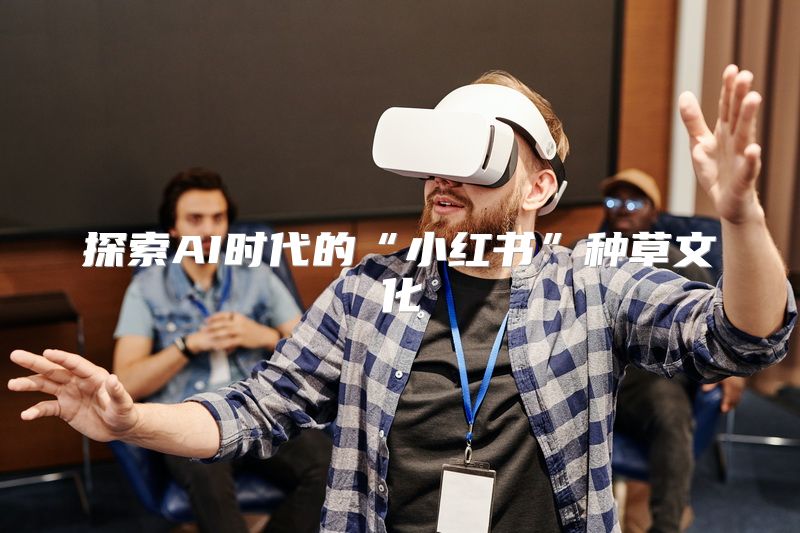探索AI时代的“小红书”种草文化