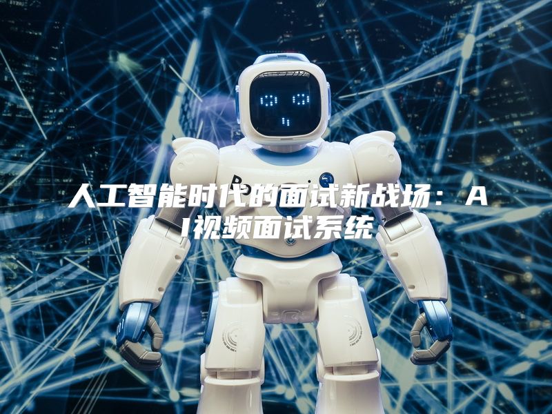 人工智能时代的面试新战场：AI视频面试系统