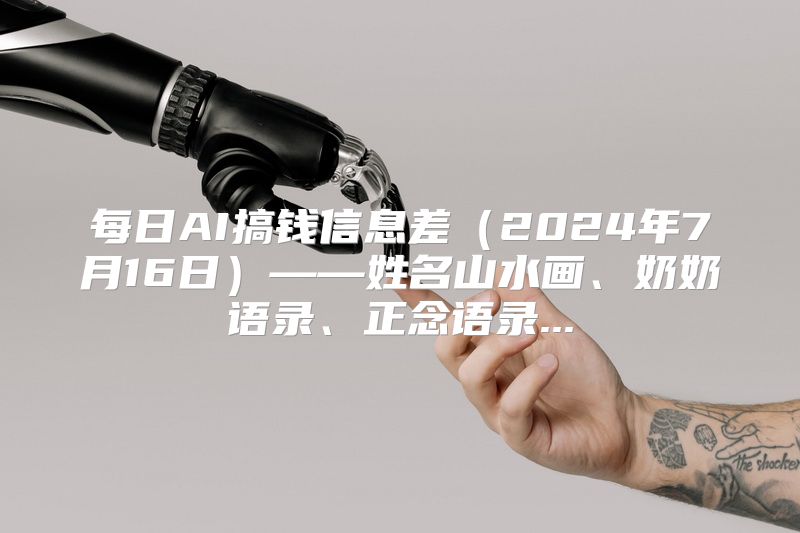 每日AI搞钱信息差（2024年7月16日）——姓名山水画、奶奶语录、正念语录...