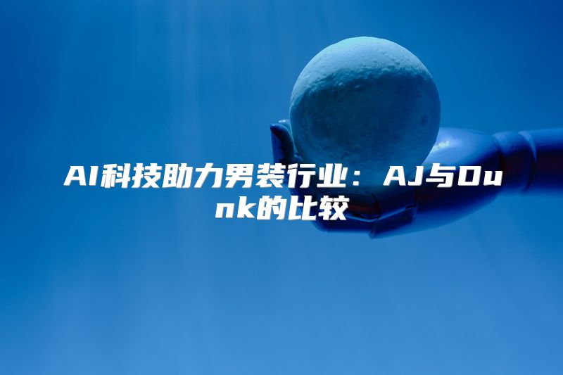 AI科技助力男装行业：AJ与Dunk的比较