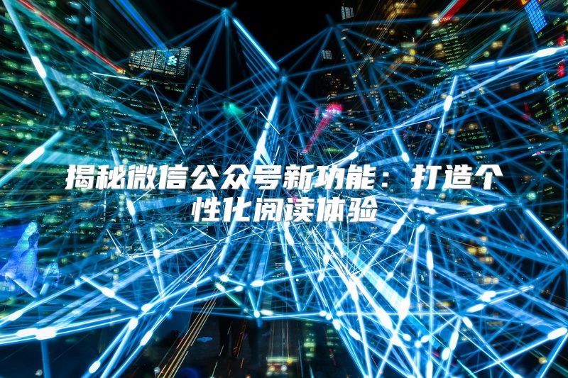 揭秘微信公众号新功能：打造个性化阅读体验