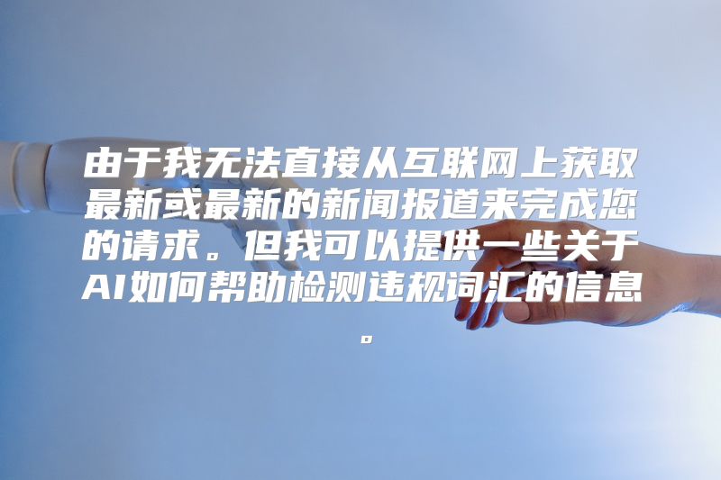 由于我无法直接从互联网上获取最新或最新的新闻报道来完成您的请求。但我可以提供一些关于AI如何帮助检测违规词汇的信息。