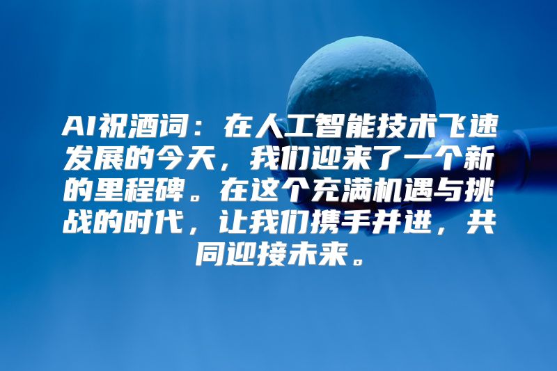 AI祝酒词：在人工智能技术飞速发展的今天，我们迎来了一个新的里程碑。在这个充满机遇与挑战的时代，让我们携手并进，共同迎接未来。