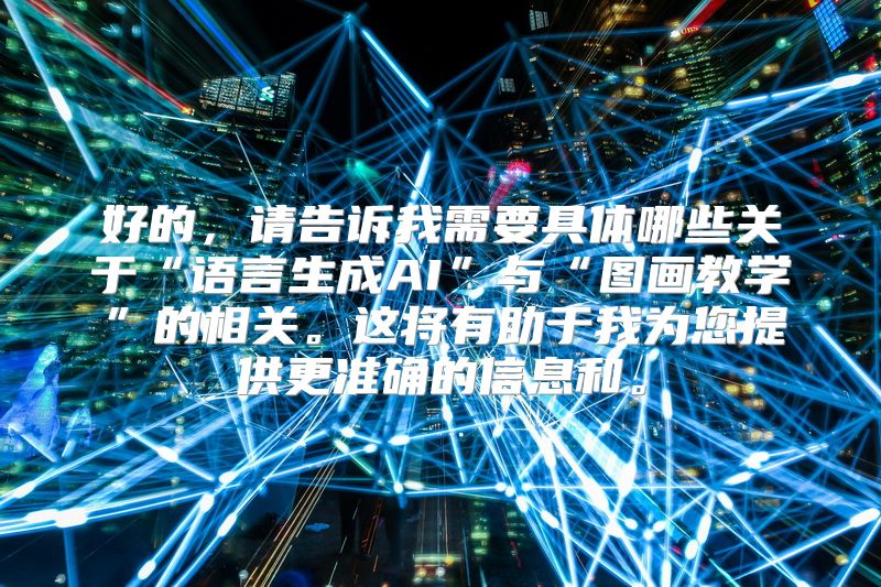 好的，请告诉我需要具体哪些关于“语言生成AI”与“图画教学”的相关。这将有助于我为您提供更准确的信息和。
