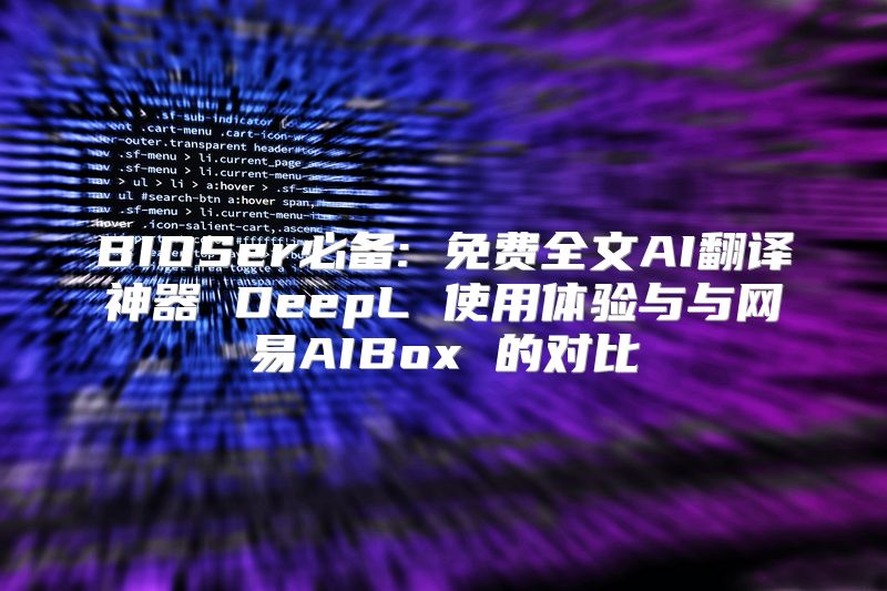 BIOSer必备: 免费全文AI翻译神器 DeepL 使用体验与与网易AIBox 的对比