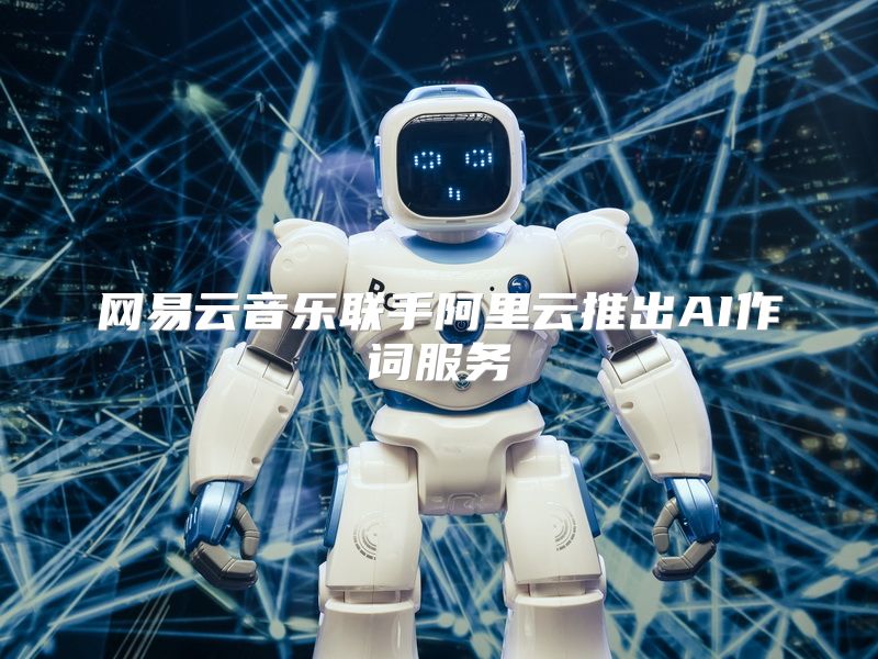 网易云音乐联手阿里云推出AI作词服务