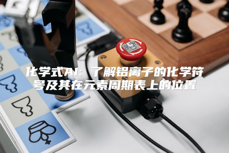 化学式AI: 了解铝离子的化学符号及其在元素周期表上的位置
