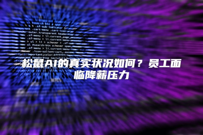 松鼠AI的真实状况如何？员工面临降薪压力