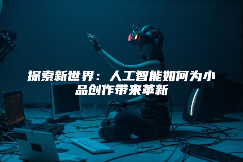 探索新世界：人工智能如何为小品创作带来革新