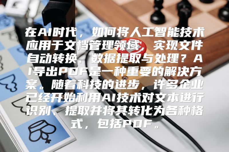 在AI时代，如何将人工智能技术应用于文档管理领域，实现文件自动转换、数据提取与处理？AI导出PDF是一种重要的解决方案。随着科技的进步，许多企业已经开始利用AI技术对文本进行识别、提取并将其转化为各种格式，包括PDF。