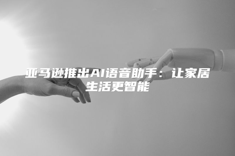 亚马逊推出AI语音助手：让家居生活更智能
