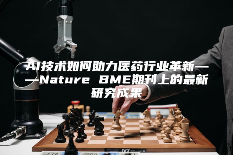 AI技术如何助力医药行业革新——Nature BME期刊上的最新研究成果