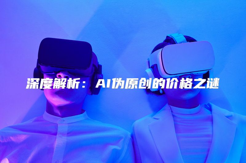 深度解析：AI伪原创的价格之谜