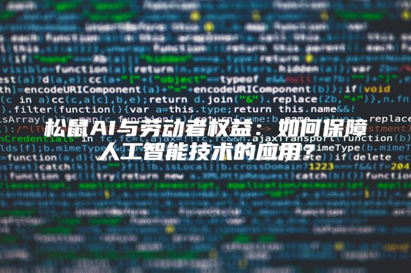 松鼠AI与劳动者权益：如何保障人工智能技术的应用？