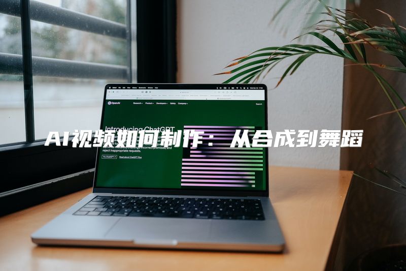 AI视频如何制作：从合成到舞蹈