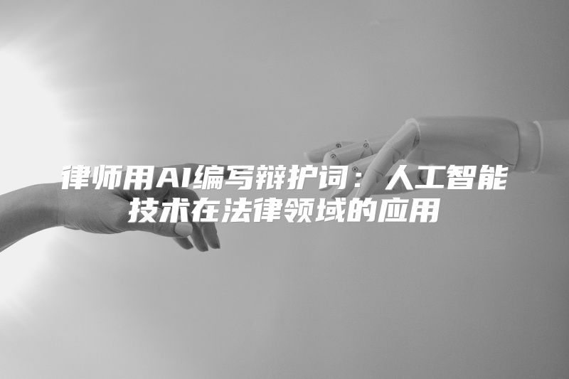 律师用AI编写辩护词：人工智能技术在法律领域的应用