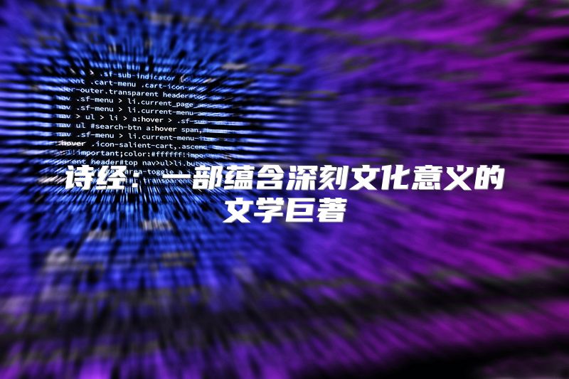 诗经：一部蕴含深刻文化意义的文学巨著