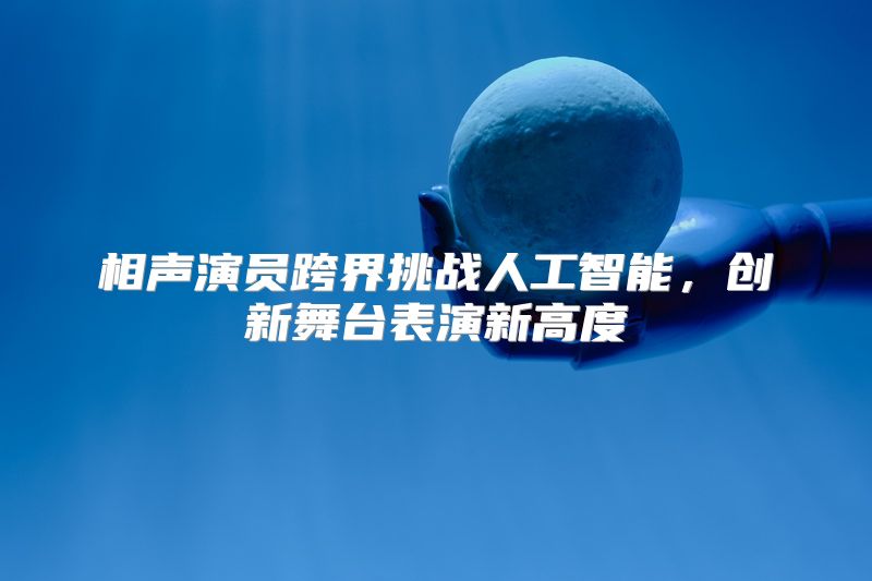 相声演员跨界挑战人工智能，创新舞台表演新高度