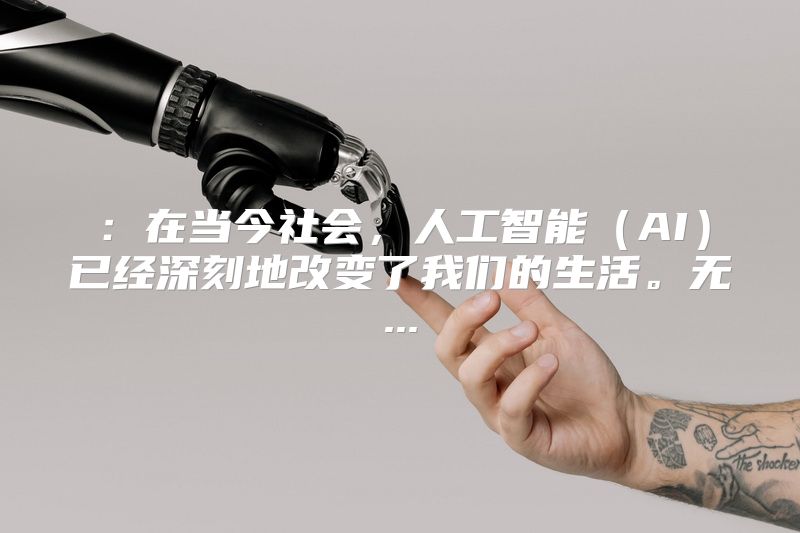 ：在当今社会，人工智能（AI）已经深刻地改变了我们的生活。无...