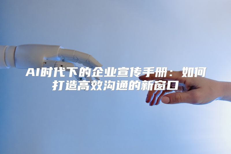AI时代下的企业宣传手册：如何打造高效沟通的新窗口