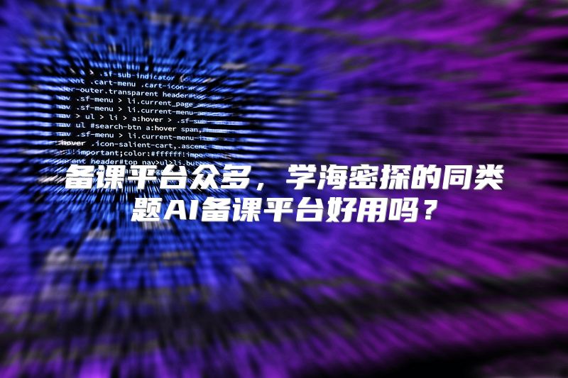 备课平台众多，学海密探的同类题AI备课平台好用吗？