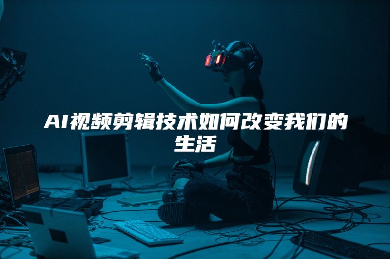 AI视频剪辑技术如何改变我们的生活