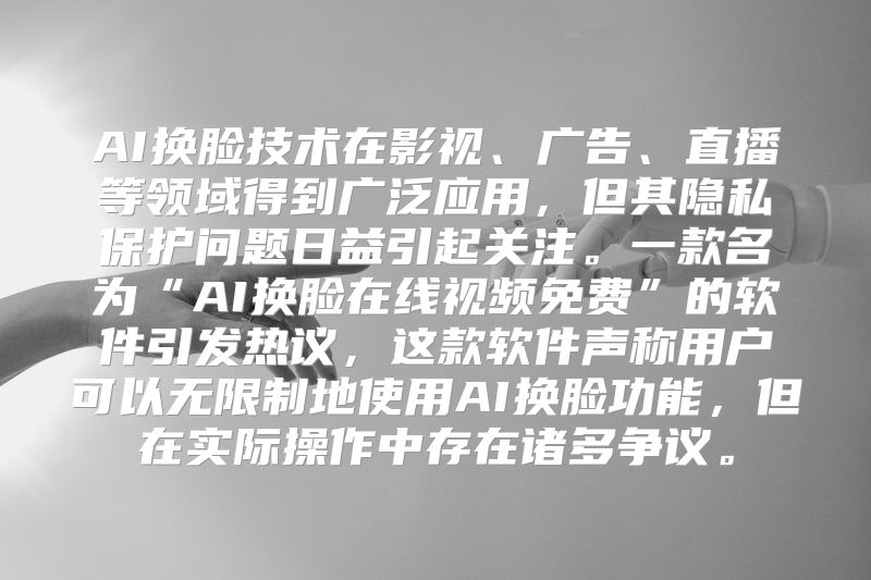 AI换脸技术在影视、广告、直播等领域得到广泛应用，但其隐私保护问题日益引起关注。一款名为“AI换脸在线视频免费”的软件引发热议，这款软件声称用户可以无限制地使用AI换脸功能，但在实际操作中存在诸多争议。