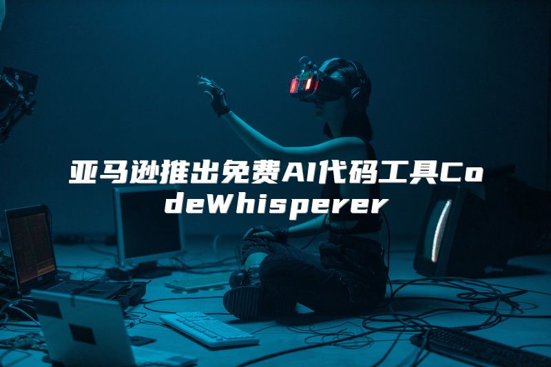 亚马逊推出免费AI代码工具CodeWhisperer