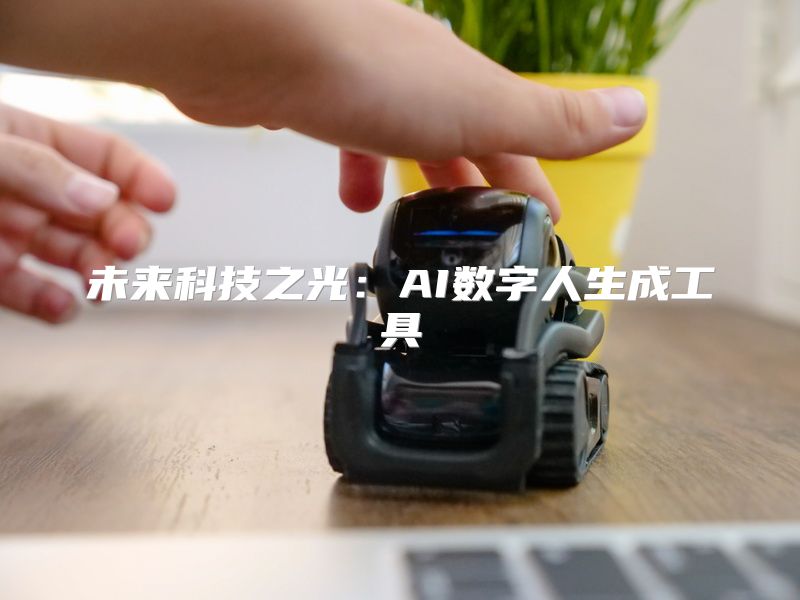 未来科技之光：AI数字人生成工具