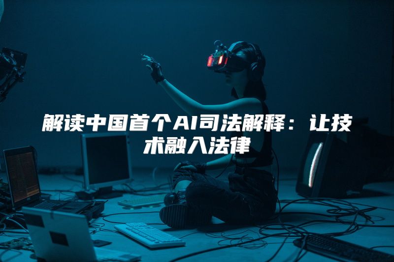 解读中国首个AI司法解释：让技术融入法律